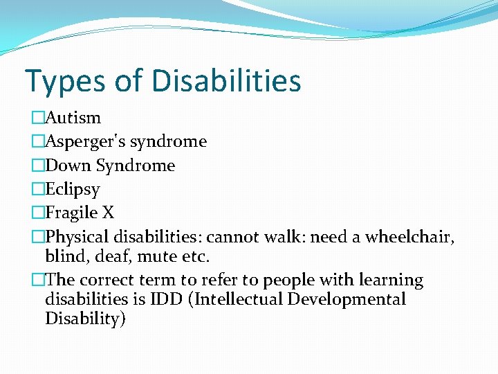 Types of Disabilities �Autism �Asperger's syndrome �Down Syndrome �Eclipsy �Fragile X �Physical disabilities: cannot