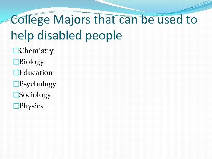 College Majors that can be used to help disabled people �Chemistry �Biology �Education �Psychology