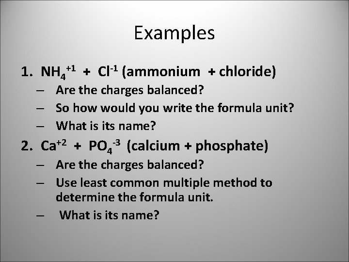 Examples 1. NH 4+1 + Cl-1 (ammonium + chloride) – Are the charges balanced?