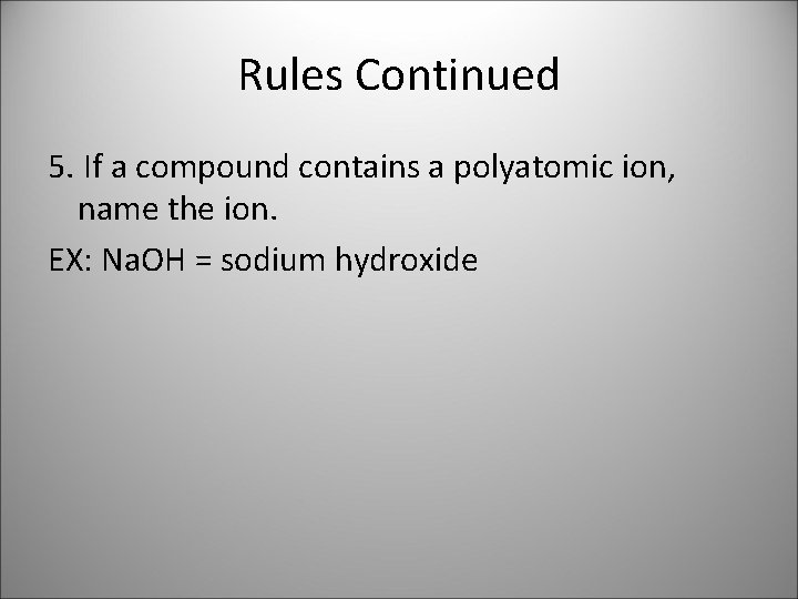 Rules Continued 5. If a compound contains a polyatomic ion, name the ion. EX: