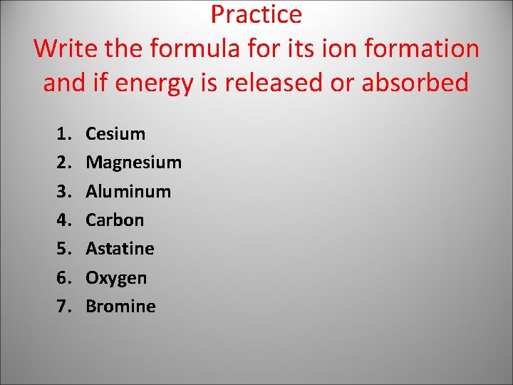 Practice Write the formula for its ion formation and if energy is released or