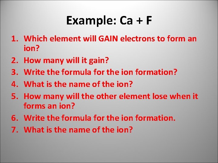 Example: Ca + F 1. Which element will GAIN electrons to form an ion?