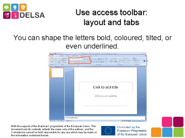 Use access toolbar: layout and tabs You can shape the letters bold, coloured, tilted,