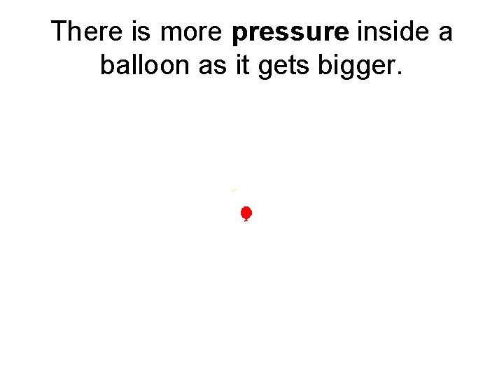 There is more pressure inside a balloon as it gets bigger. 