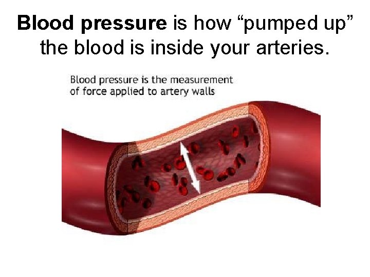 Blood pressure is how “pumped up” the blood is inside your arteries. 