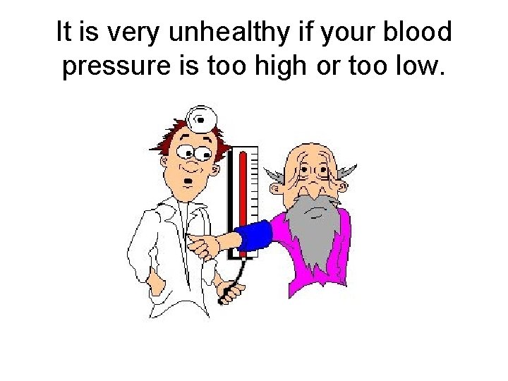 It is very unhealthy if your blood pressure is too high or too low.