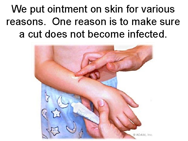We put ointment on skin for various reasons. One reason is to make sure