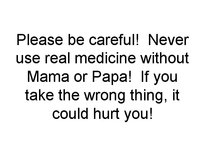 Please be careful! Never use real medicine without Mama or Papa! If you take