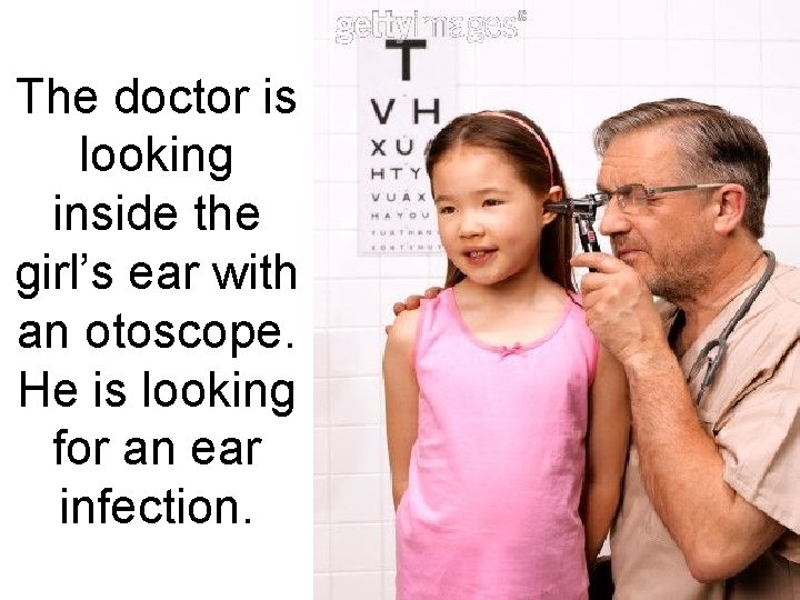 The doctor is looking inside the girl’s ear with an otoscope. He is looking