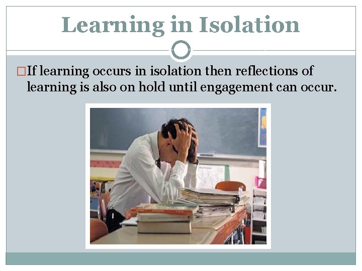 Learning in Isolation �If learning occurs in isolation then reflections of learning is also