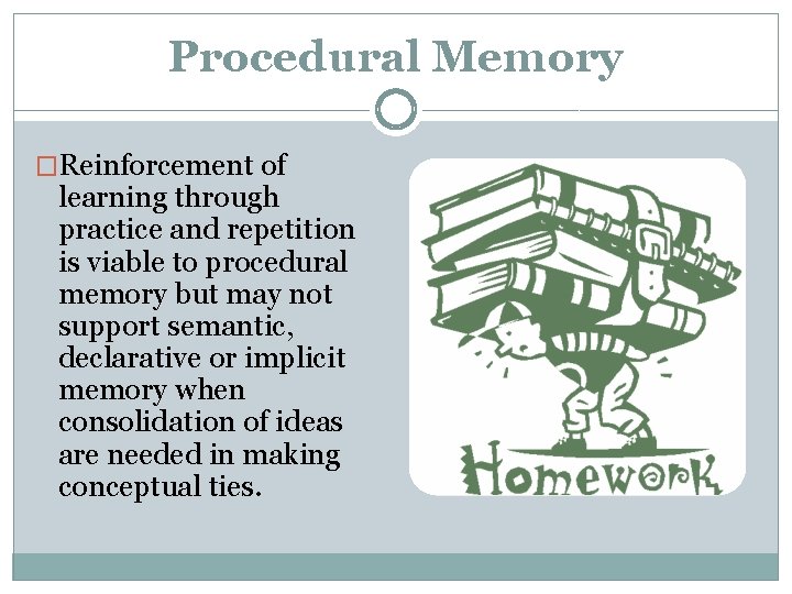 Procedural Memory �Reinforcement of learning through practice and repetition is viable to procedural memory