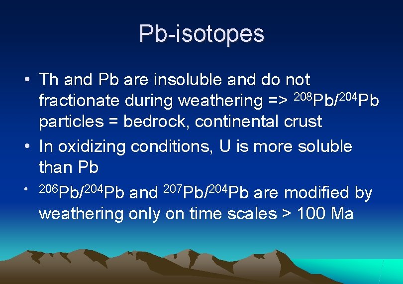 Pb-isotopes • Th and Pb are insoluble and do not fractionate during weathering =>