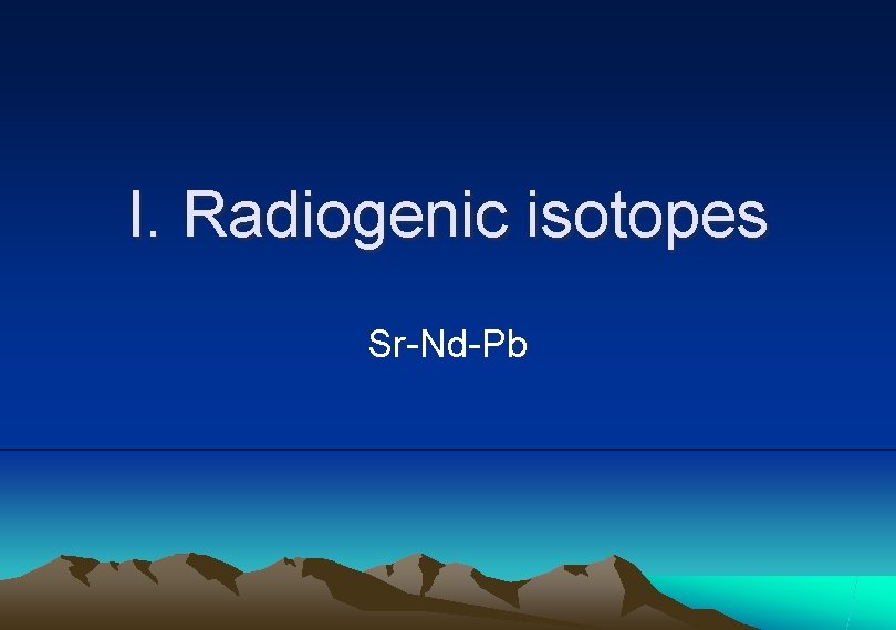 I. Radiogenic isotopes Sr-Nd-Pb 