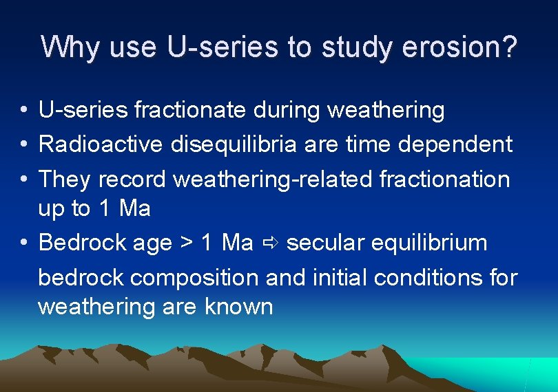 Why use U-series to study erosion? • U-series fractionate during weathering • Radioactive disequilibria