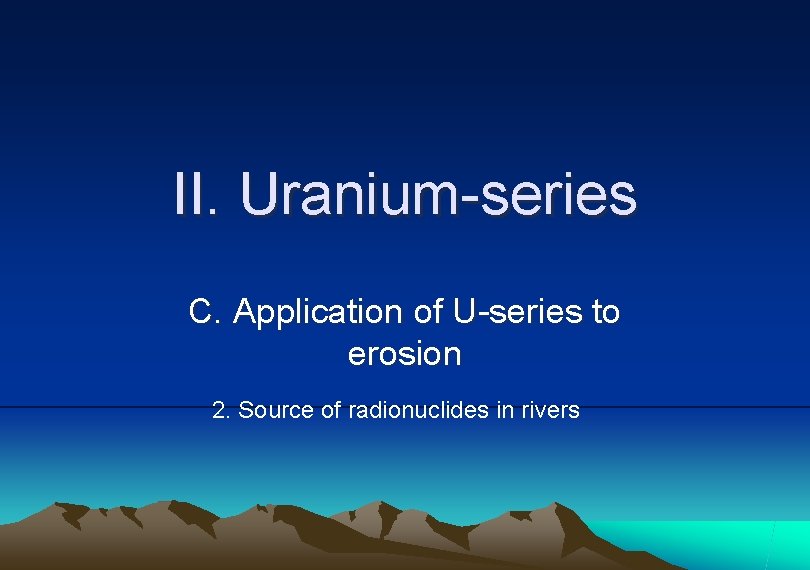 II. Uranium-series C. Application of U-series to erosion 2. Source of radionuclides in rivers