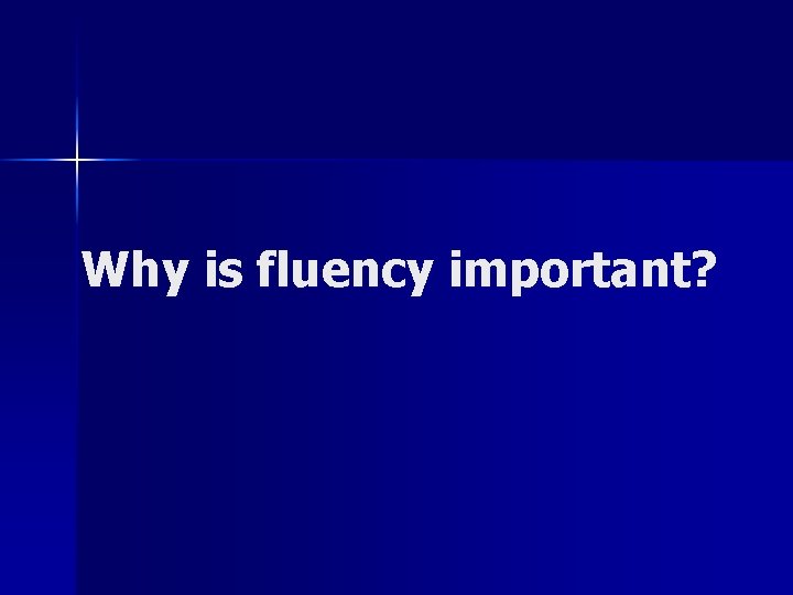 Why is fluency important? 