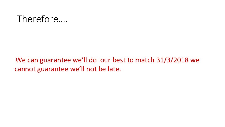 Therefore…. We can guarantee we’ll do our best to match 31/3/2018 we cannot guarantee