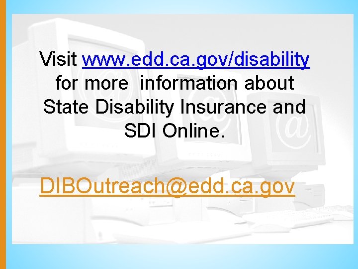 Visit www. edd. ca. gov/disability for more information about State Disability Insurance and SDI