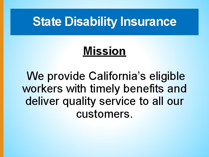 State Disability Insurance Mission We provide California’s eligible workers with timely benefits and deliver
