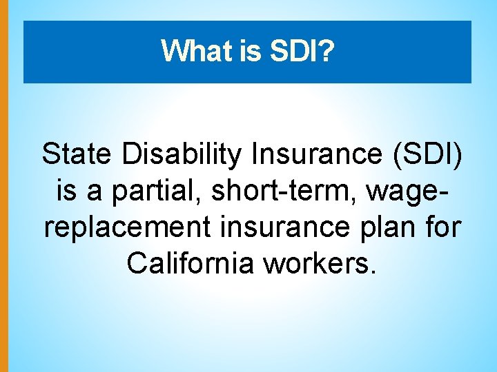 What is SDI? State Disability Insurance (SDI) is a partial, short-term, wagereplacement insurance plan