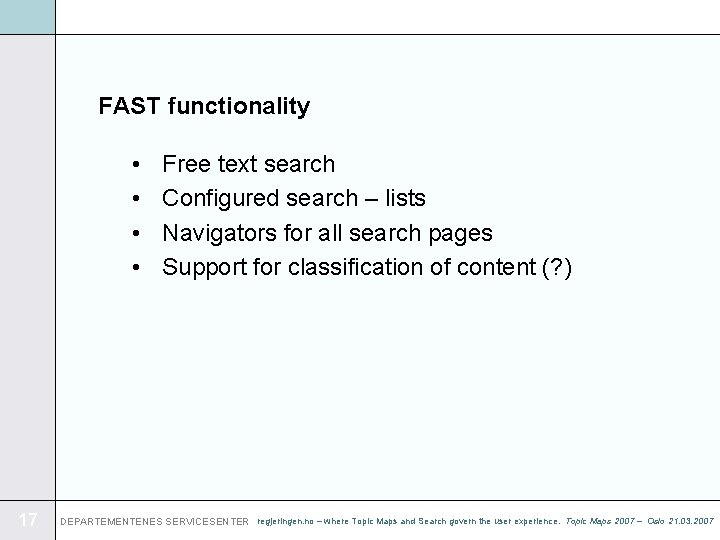FAST functionality • • 17 Free text search Configured search – lists Navigators for
