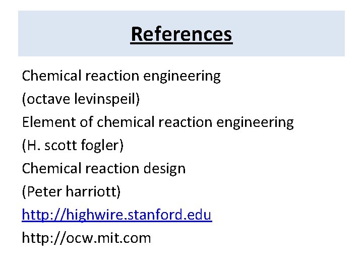 References Chemical reaction engineering (octave levinspeil) Element of chemical reaction engineering (H. scott fogler)