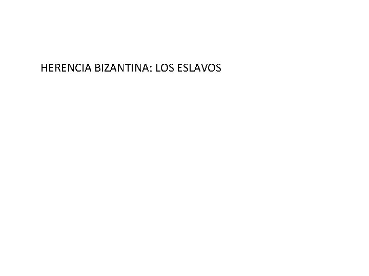 HERENCIA BIZANTINA: LOS ESLAVOS HERENCIA BIZANTINA: LOS ESLAVOS