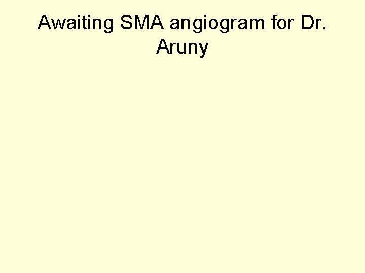 Awaiting SMA angiogram for Dr. Aruny 