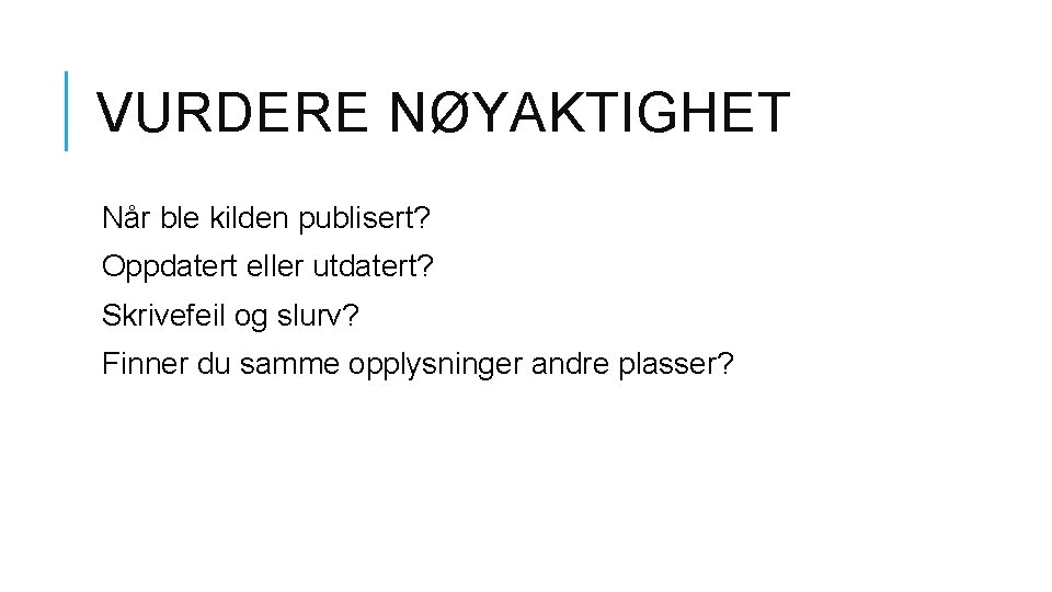 VURDERE NØYAKTIGHET Når ble kilden publisert? Oppdatert eller utdatert? Skrivefeil og slurv? Finner du