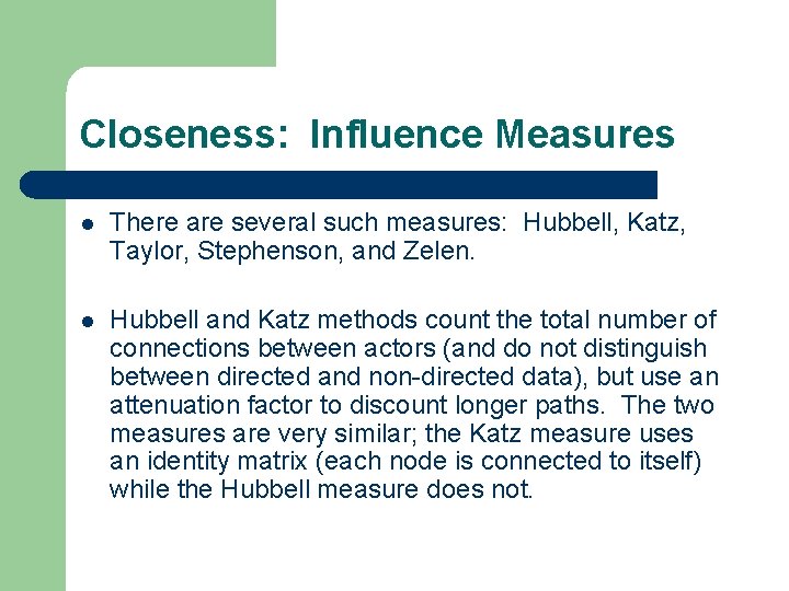 Closeness: Influence Measures l There are several such measures: Hubbell, Katz, Taylor, Stephenson, and
