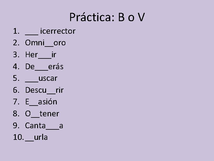 Práctica: B o V 1. ___ icerrector 2. Omni__oro 3. Her___ir 4. De___erás 5.