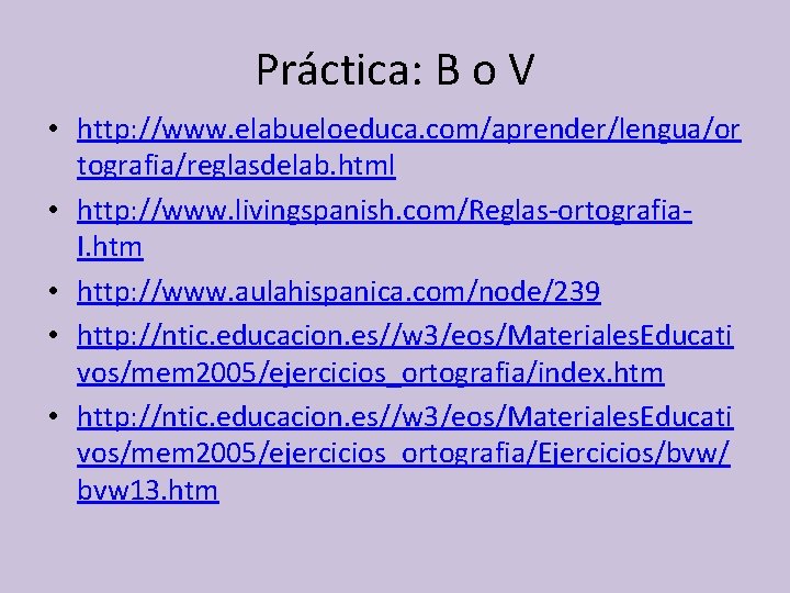 Práctica: B o V • http: //www. elabueloeduca. com/aprender/lengua/or tografia/reglasdelab. html • http: //www.