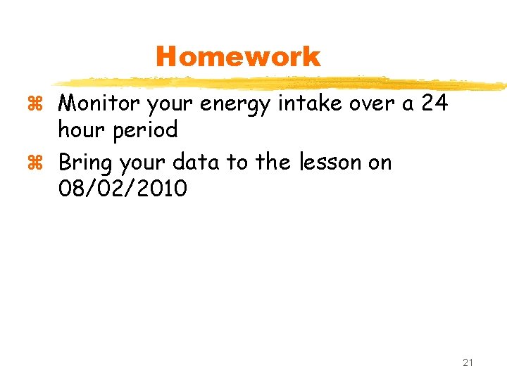 Homework z Monitor your energy intake over a 24 hour period z Bring your