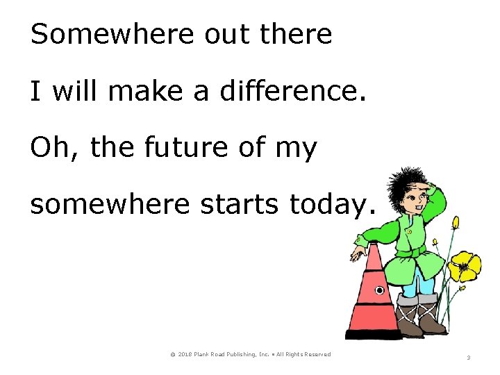 Somewhere out there I will make a difference. Oh, the future of my somewhere