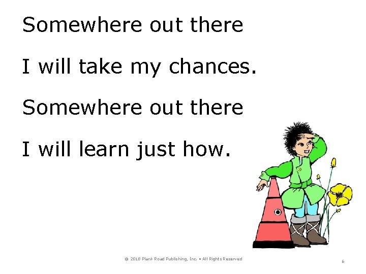 Somewhere out there I will take my chances. Somewhere out there I will learn