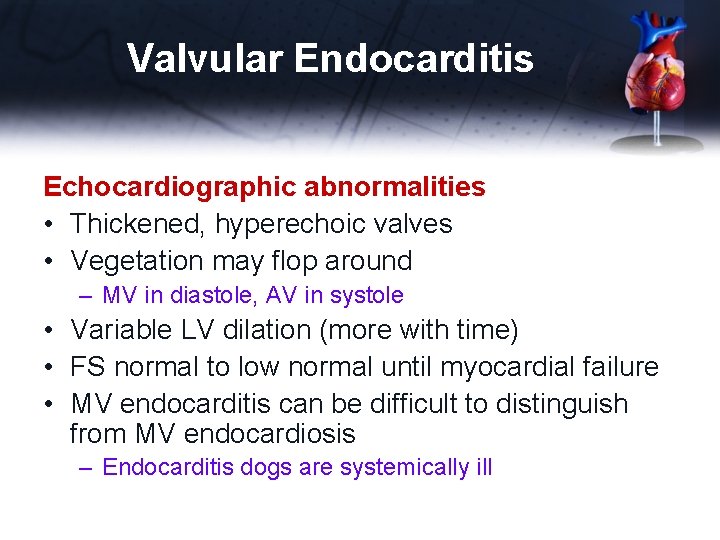 Valvular Endocarditis Echocardiographic abnormalities • Thickened, hyperechoic valves • Vegetation may flop around –