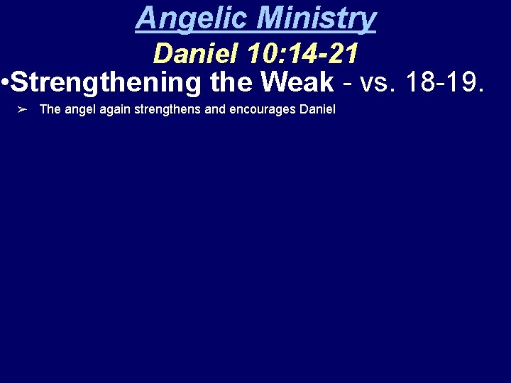 Angelic Ministry Daniel 10: 14 -21 • Strengthening the Weak - vs. 18 -19.