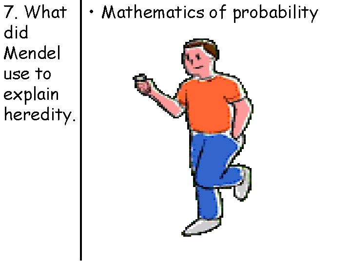 7. What • Mathematics of probability did Mendel use to explain heredity. 