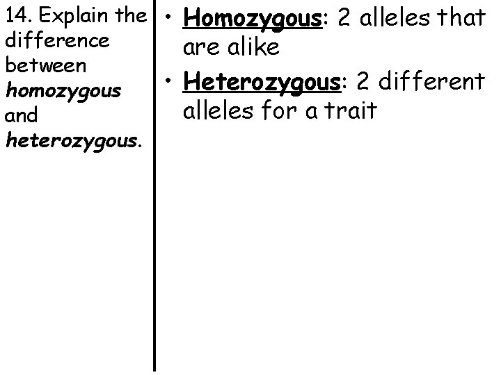 14. Explain the • Homozygous: 2 alleles that difference are alike between • Heterozygous: