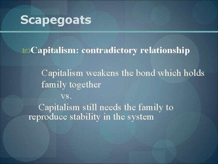 Scapegoats Capitalism: contradictory relationship Capitalism weakens the bond which holds family together vs. Capitalism