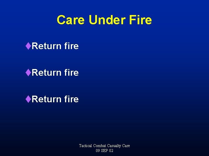 Care Under Fire t. Return fire Tactical Combat Casualty Care 09 SEP 02 