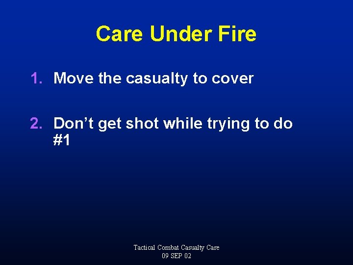 Care Under Fire 1. Move the casualty to cover 2. Don’t get shot while