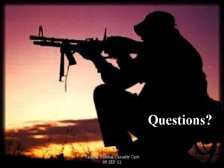 Questions? Tactical Combat Casualty Care 09 SEP 02 