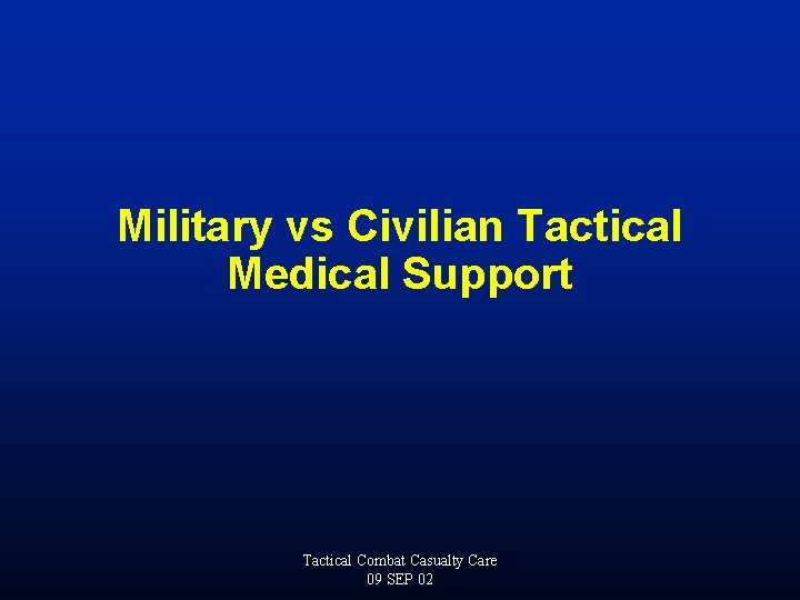 Military vs Civilian Tactical Medical Support Tactical Combat Casualty Care 09 SEP 02 