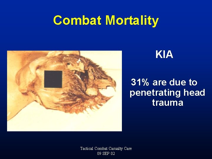 Combat Mortality KIA 31% are due to penetrating head trauma Tactical Combat Casualty Care