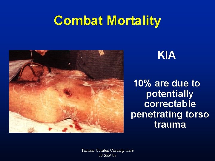 Combat Mortality KIA 10% are due to potentially correctable penetrating torso trauma Tactical Combat