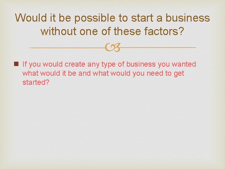 Would it be possible to start a business without one of these factors? n