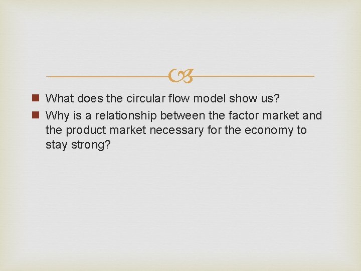  n What does the circular flow model show us? n Why is a