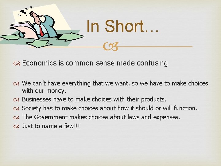 In Short… Economics is common sense made confusing We can’t have everything that we
