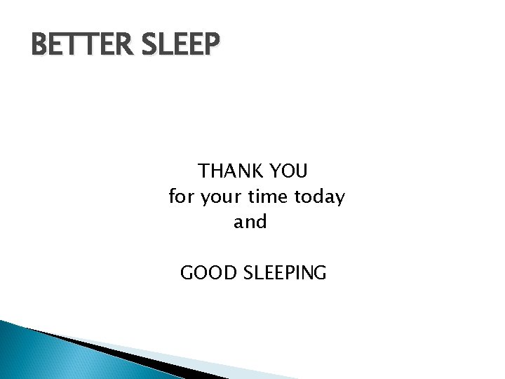 BETTER SLEEP THANK YOU for your time today and GOOD SLEEPING 